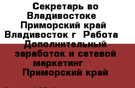 Секретарь во Владивостоке - Приморский край, Владивосток г. Работа » Дополнительный заработок и сетевой маркетинг   . Приморский край